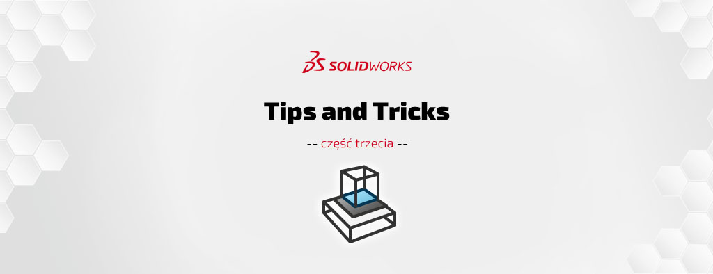 SOLIDWORKS Tips & Tricks cz. III – porady i wskazówki