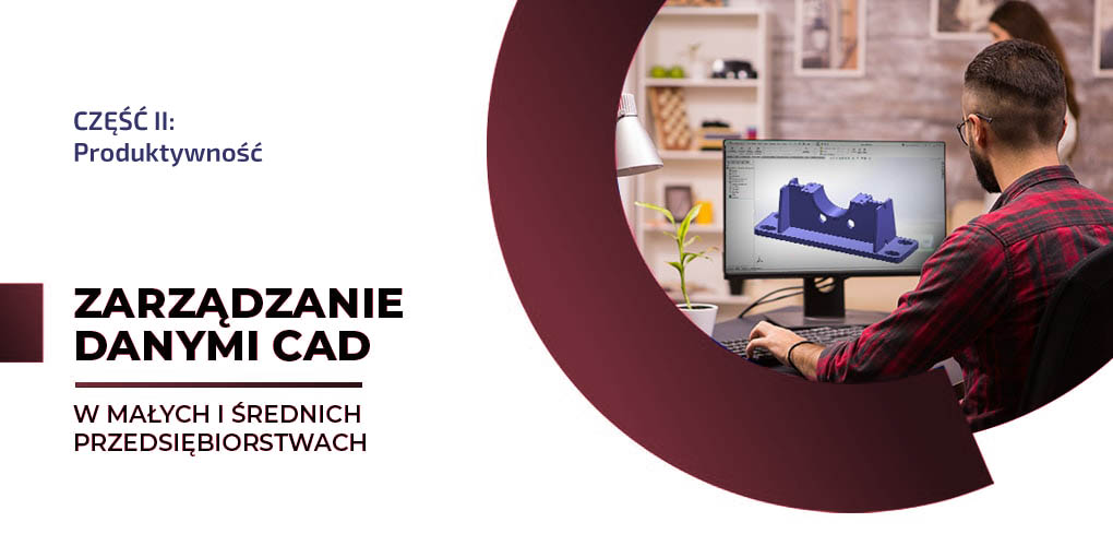 Zarządzanie danymi CAD w MŚP. Część II: produktywność