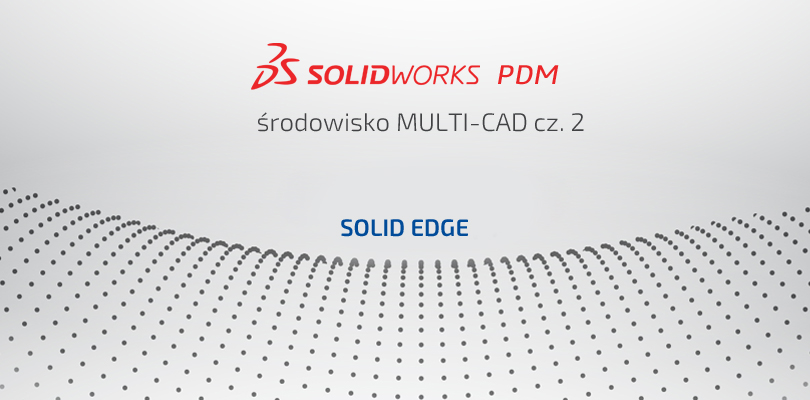 SOLIDWORKS PDM w środowisku Multi-CAD – cz. 2 – Solid Edge